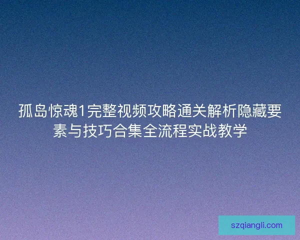 孤岛惊魂1完整视频攻略通关解析隐藏要素与技巧合集全流程实战教学