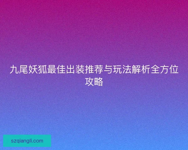 九尾妖狐最佳出装推荐与玩法解析全方位攻略