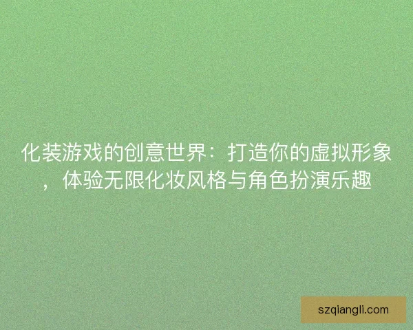 化装游戏的创意世界：打造你的虚拟形象，体验无限化妆风格与角色扮演乐趣