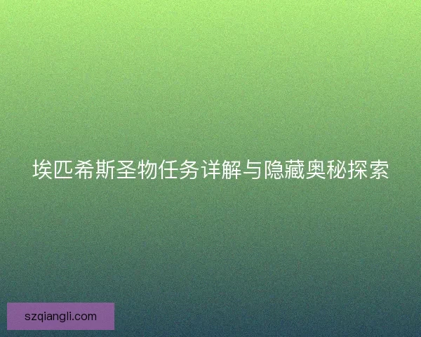 埃匹希斯圣物任务详解与隐藏奥秘探索