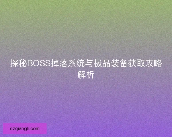 探秘BOSS掉落系统与极品装备获取攻略解析