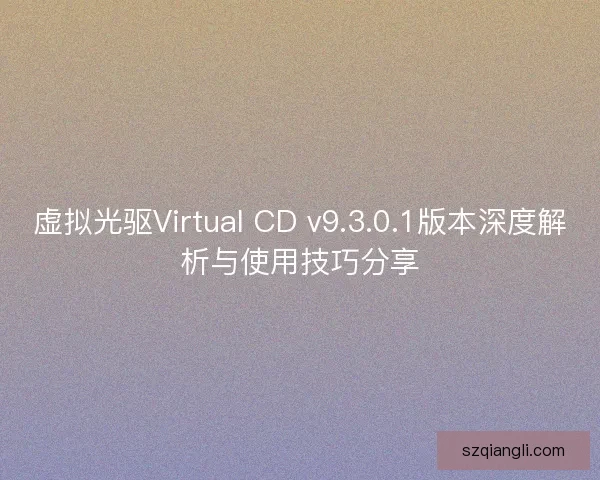 虚拟光驱Virtual CD v9.3.0.1版本深度解析与使用技巧分享