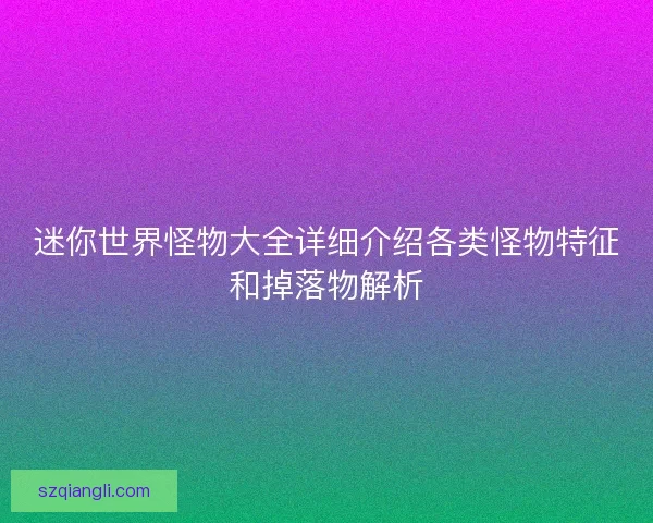 迷你世界怪物大全详细介绍各类怪物特征和掉落物解析