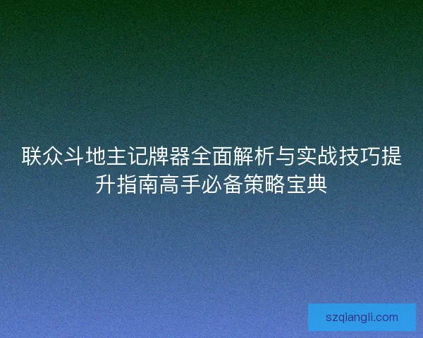 联众斗地主记牌器全面解析与实战技巧提升指南高手必备策略宝典