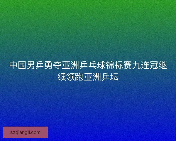 中国男乒勇夺亚洲乒乓球锦标赛九连冠继续领跑亚洲乒坛