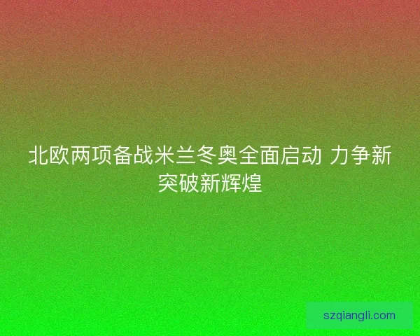 北欧两项备战米兰冬奥全面启动 力争新突破新辉煌