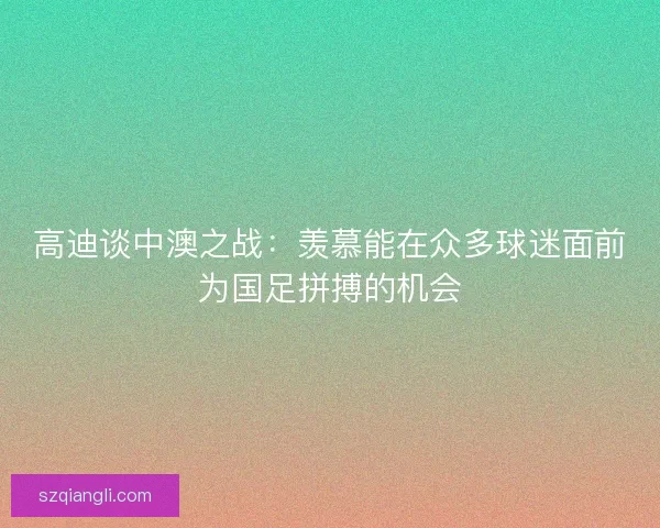 高迪谈中澳之战：羡慕能在众多球迷面前为国足拼搏的机会