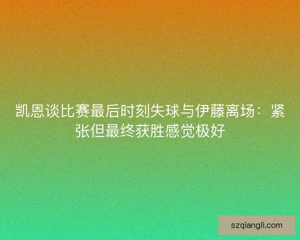 凯恩谈比赛最后时刻失球与伊藤离场：紧张但最终获胜感觉极好