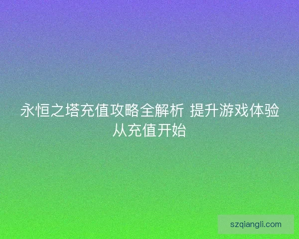 永恒之塔充值攻略全解析 提升游戏体验从充值开始