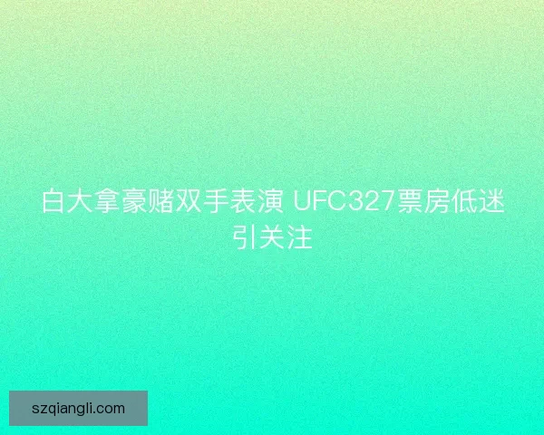 白大拿豪赌双手表演 UFC327票房低迷引关注