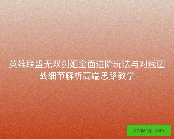 英雄联盟无双剑姬全面进阶玩法与对线团战细节解析高端思路教学