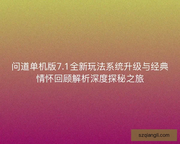 问道单机版7.1全新玩法系统升级与经典情怀回顾解析深度探秘之旅