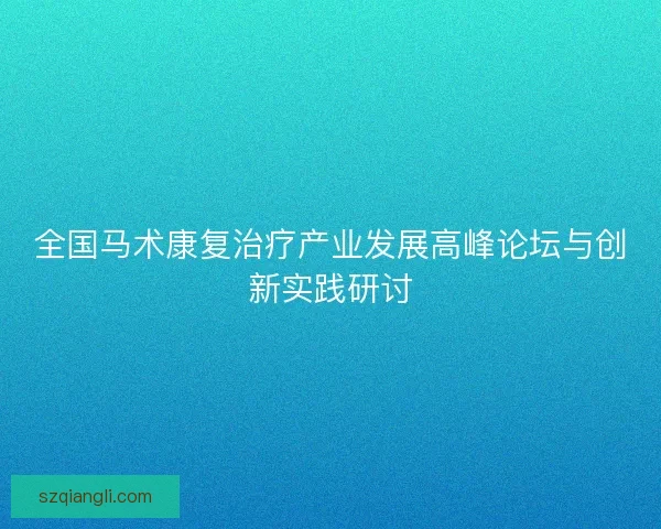 全国马术康复治疗产业发展高峰论坛与创新实践研讨