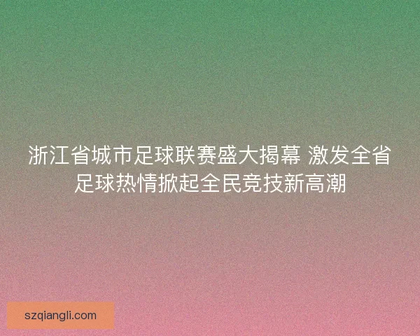 浙江省城市足球联赛盛大揭幕 激发全省足球热情掀起全民竞技新高潮 浙江省城市足球联赛盛大揭幕 激发全省足球热情掀起全民竞技新高潮