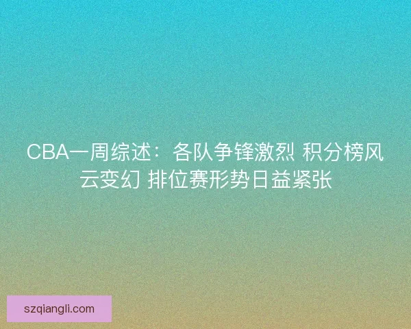 CBA一周综述:各队争锋激烈 积分榜风云变幻 排位赛形势日益紧张 CBA一周综述:各队争锋激烈 积分榜风云变幻 排位赛形势日益紧张