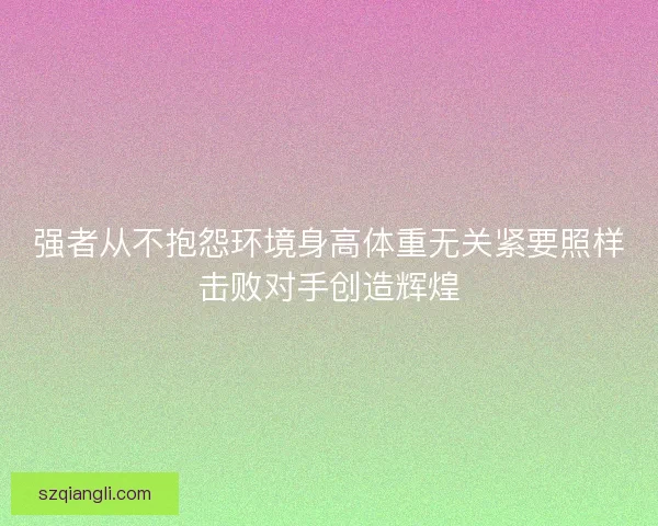 强者从不抱怨环境身高体重无关紧要照样击败对手创造辉煌