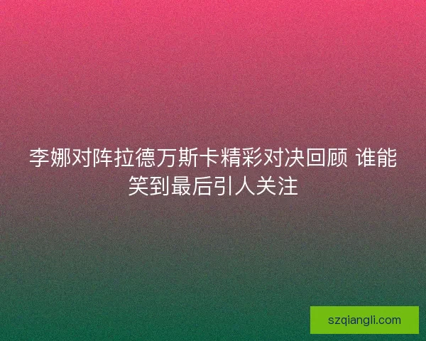 李娜对阵拉德万斯卡精彩对决回顾 谁能笑到最后引人关注