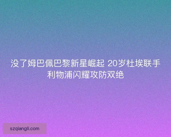 没了姆巴佩巴黎新星崛起 20岁杜埃联手利物浦闪耀攻防双绝 没了姆巴佩巴黎新星崛起 20岁杜埃联手利物浦闪耀攻防双绝
