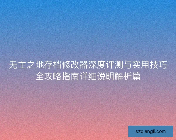 无主之地存档修改器深度评测与实用技巧全攻略指南详细说明解析篇