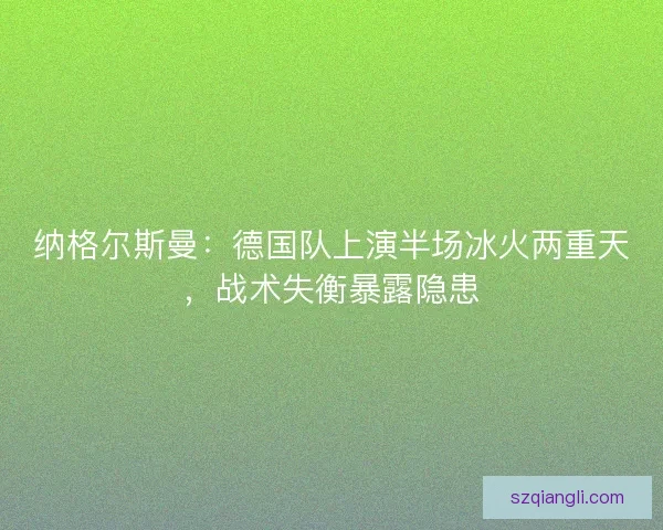 纳格尔斯曼：德国队上演半场冰火两重天，战术失衡暴露隐患