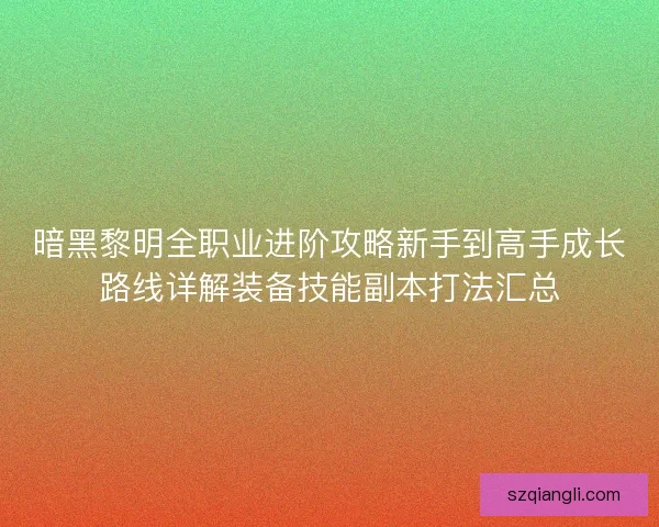 暗黑黎明全职业进阶攻略新手到高手成长路线详解装备技能副本打法汇总