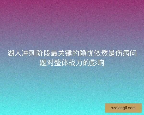 湖人冲刺阶段最关键的隐忧依然是伤病问题对整体战力的影响