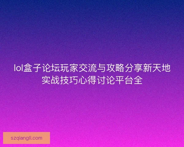 lol盒子论坛玩家交流与攻略分享新天地实战技巧心得讨论平台全