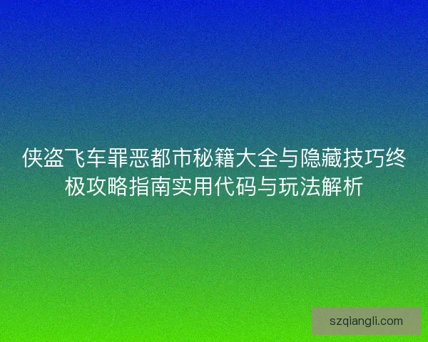 侠盗飞车罪恶都市秘籍大全与隐藏技巧终极攻略指南实用代码与玩法解析